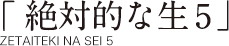 「絶対的な生5」